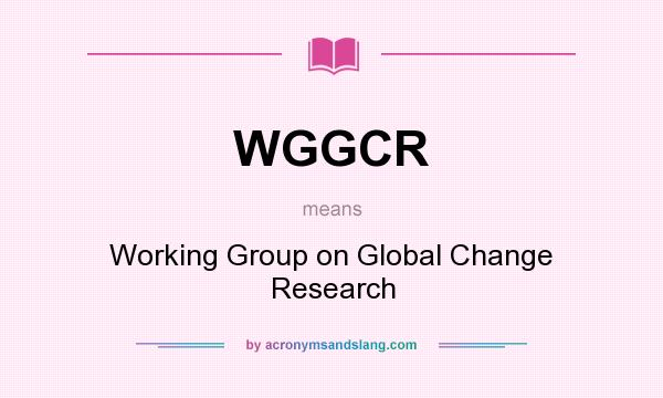 What does WGGCR mean? It stands for Working Group on Global Change Research