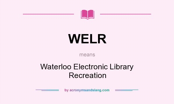 What does WELR mean? It stands for Waterloo Electronic Library Recreation