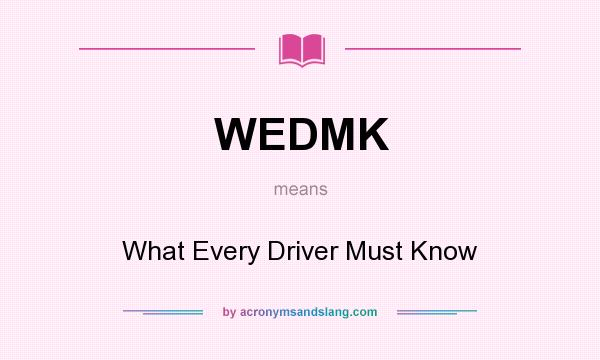 What does WEDMK mean? It stands for What Every Driver Must Know