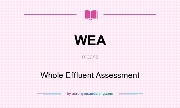 What does WEA mean? It stands for Whole Effluent Assessment