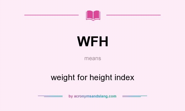 What does WFH mean? It stands for weight for height index