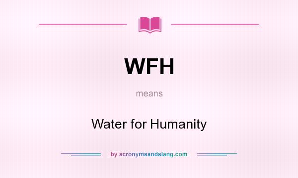 What does WFH mean? It stands for Water for Humanity