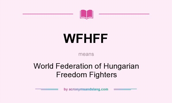 What does WFHFF mean? It stands for World Federation of Hungarian Freedom Fighters