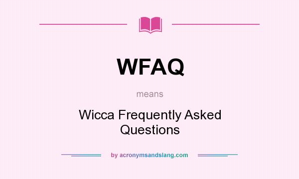What does WFAQ mean? It stands for Wicca Frequently Asked Questions