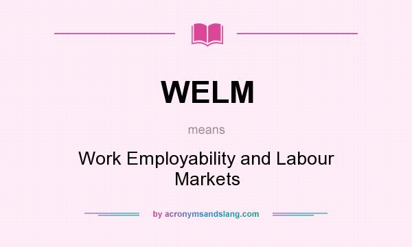 What does WELM mean? It stands for Work Employability and Labour Markets