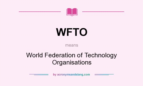 What does WFTO mean? It stands for World Federation of Technology Organisations
