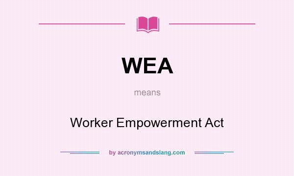 What does WEA mean? It stands for Worker Empowerment Act