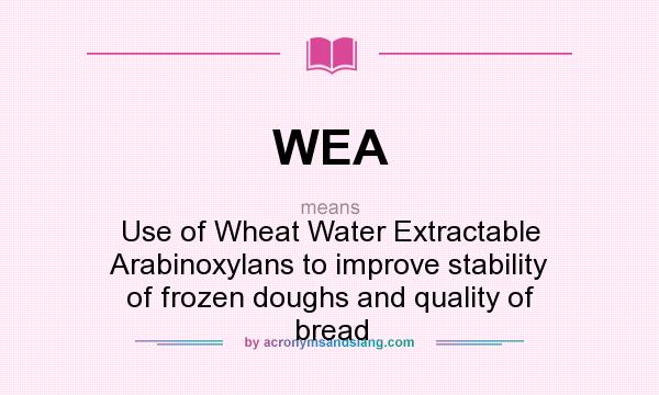 What does WEA mean? It stands for Use of Wheat Water Extractable Arabinoxylans to improve stability of frozen doughs and quality of bread