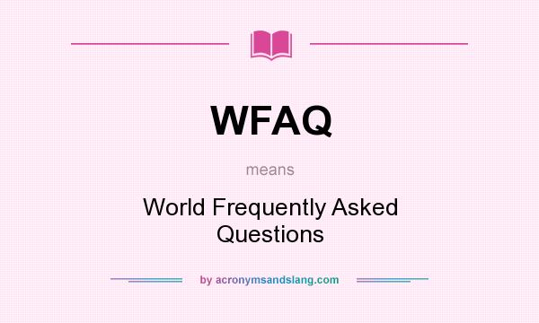 What does WFAQ mean? It stands for World Frequently Asked Questions