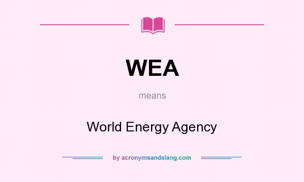 What does WEA mean? It stands for World Energy Agency