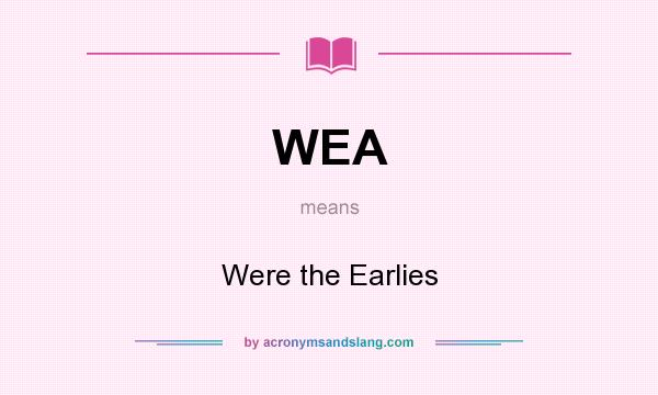 What does WEA mean? It stands for Were the Earlies