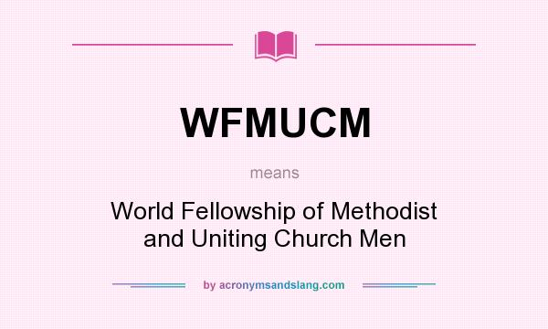 What does WFMUCM mean? It stands for World Fellowship of Methodist and Uniting Church Men