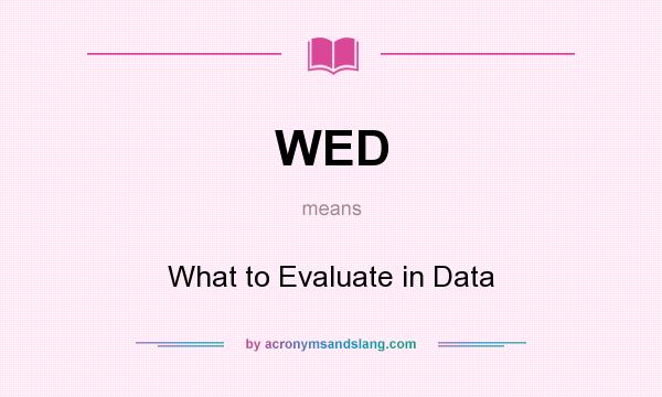 What does WED mean? It stands for What to Evaluate in Data