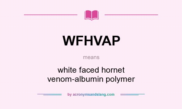 What does WFHVAP mean? It stands for white faced hornet venom-albumin polymer