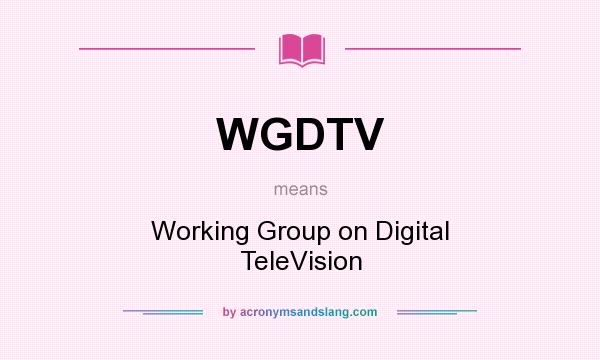 What does WGDTV mean? It stands for Working Group on Digital TeleVision