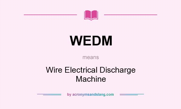What does WEDM mean? It stands for Wire Electrical Discharge Machine