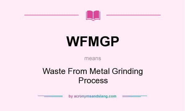 What does WFMGP mean? It stands for Waste From Metal Grinding Process
