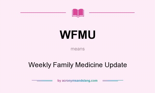 What does WFMU mean? It stands for Weekly Family Medicine Update