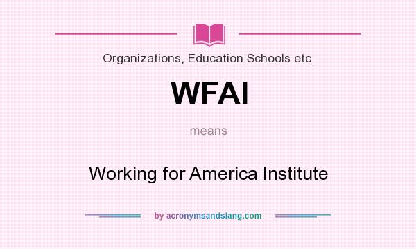 What does WFAI mean? It stands for Working for America Institute
