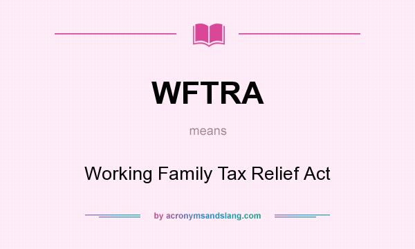 What does WFTRA mean? It stands for Working Family Tax Relief Act