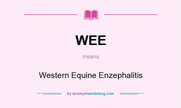 What does WEE mean? It stands for Western Equine Enzephalitis