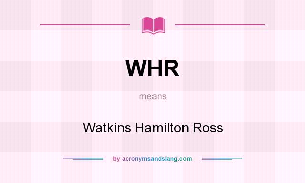 What does WHR mean? It stands for Watkins Hamilton Ross