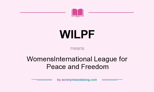 What does WILPF mean? It stands for WomensInternational League for Peace and Freedom