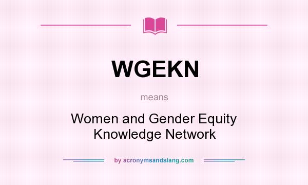What does WGEKN mean? It stands for Women and Gender Equity Knowledge Network