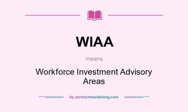 What does WIAA mean? It stands for Workforce Investment Advisory Areas