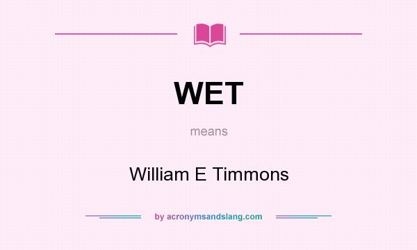 What does WET mean? It stands for William E Timmons