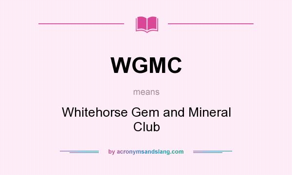 What does WGMC mean? It stands for Whitehorse Gem and Mineral Club