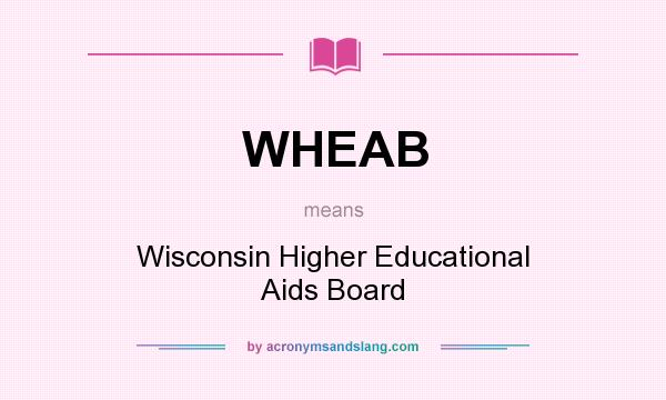 What does WHEAB mean? It stands for Wisconsin Higher Educational Aids Board