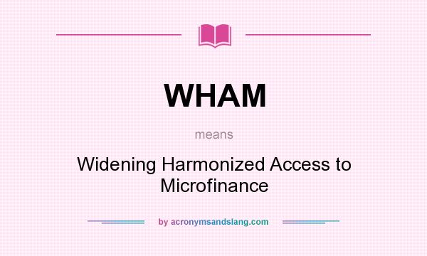 What does WHAM mean? It stands for Widening Harmonized Access to Microfinance