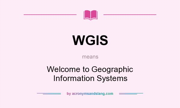 What does WGIS mean? It stands for Welcome to Geographic Information Systems