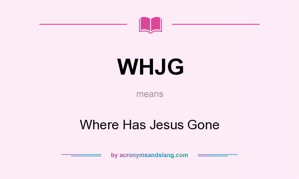 What does WHJG mean? It stands for Where Has Jesus Gone