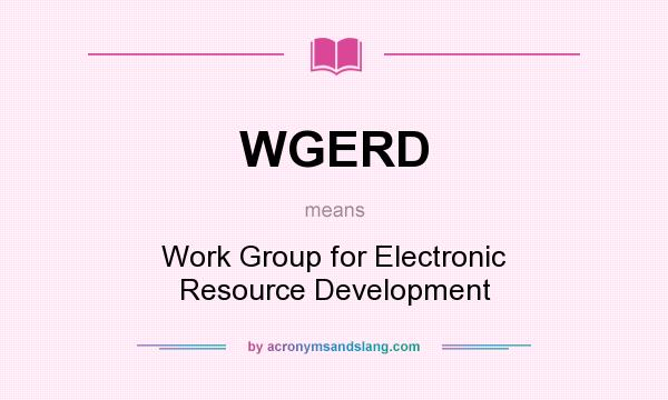What does WGERD mean? It stands for Work Group for Electronic Resource Development