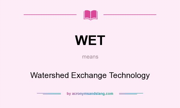 What does WET mean? It stands for Watershed Exchange Technology
