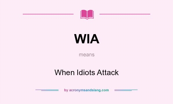 What does WIA mean? It stands for When Idiots Attack
