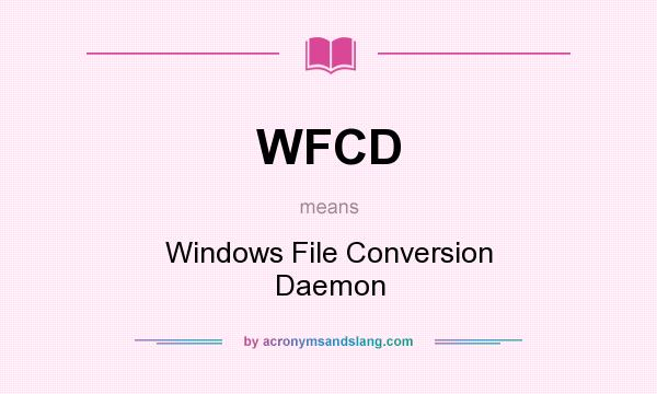 What does WFCD mean? It stands for Windows File Conversion Daemon