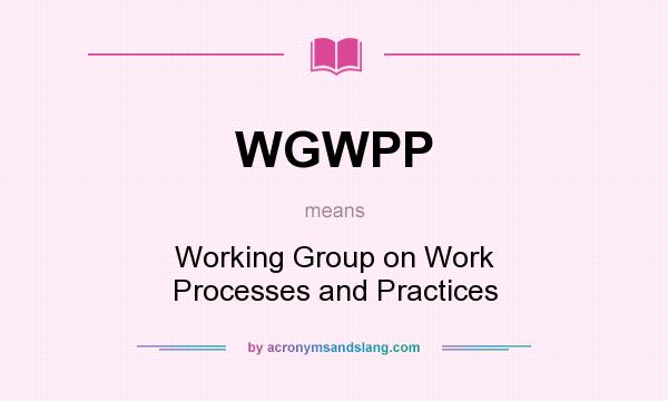 What does WGWPP mean? It stands for Working Group on Work Processes and Practices