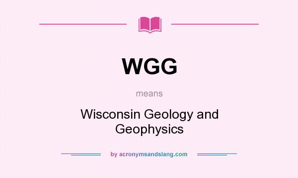What does WGG mean? It stands for Wisconsin Geology and Geophysics