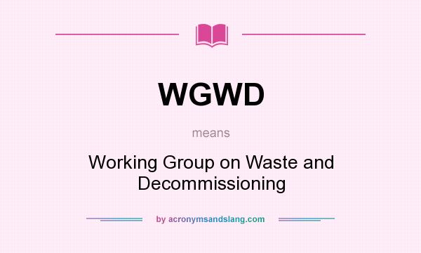 What does WGWD mean? It stands for Working Group on Waste and Decommissioning