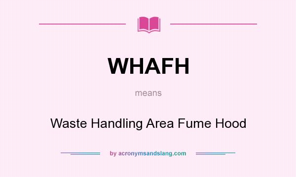 What does WHAFH mean? It stands for Waste Handling Area Fume Hood