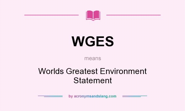 What does WGES mean? It stands for Worlds Greatest Environment Statement