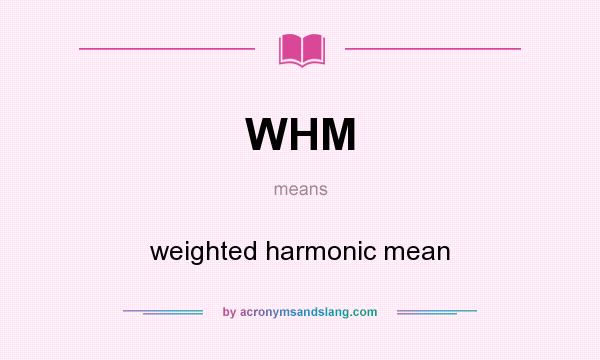 What does WHM mean? It stands for weighted harmonic mean