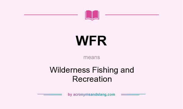 What does WFR mean? It stands for Wilderness Fishing and Recreation