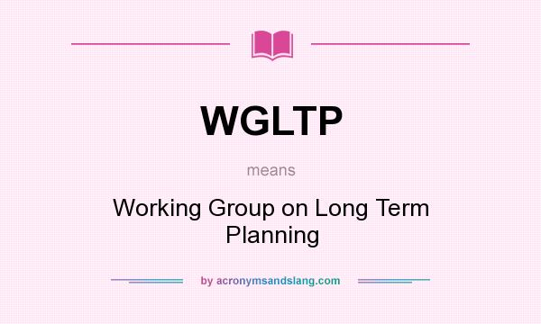 What does WGLTP mean? It stands for Working Group on Long Term Planning