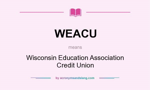What does WEACU mean? It stands for Wisconsin Education Association Credit Union