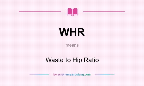 What does WHR mean? It stands for Waste to Hip Ratio