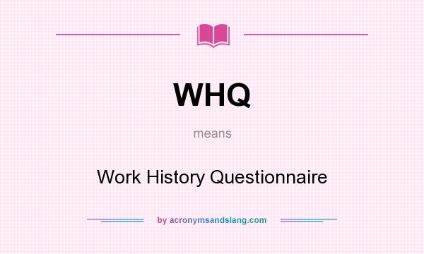 What does WHQ mean? It stands for Work History Questionnaire